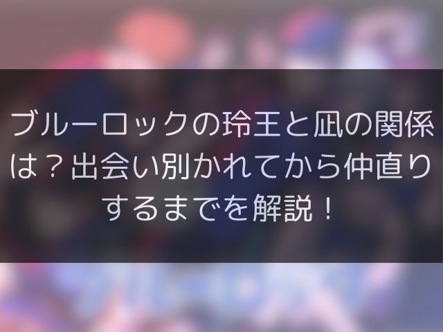 ブルーロックの玲王と凪の関係は？出会い別かれてから仲直りするまでを解説！