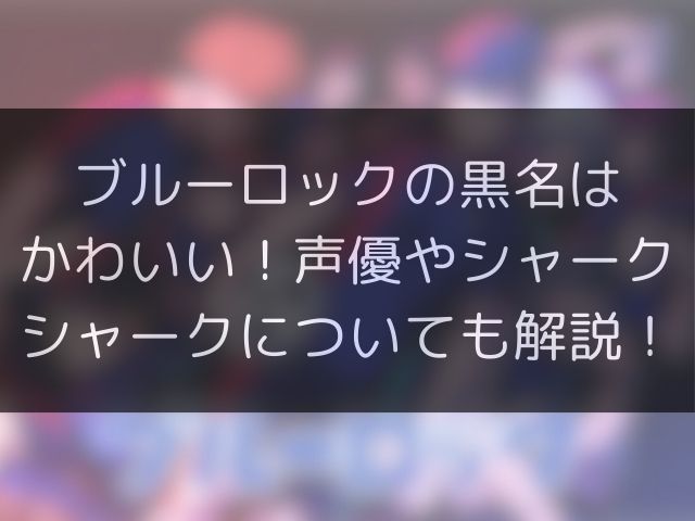 ブルーロックの黒名はかわいい！声優やシャークシャークについても解説！