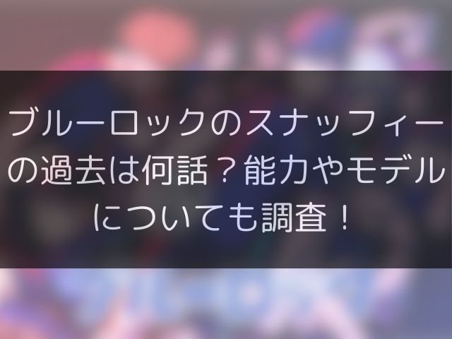 ブルーロックのスナッフィーの過去は何話？能力やモデルについても調査！