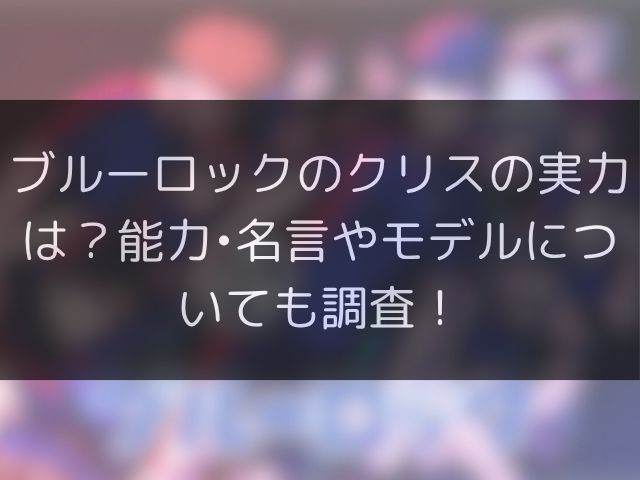 ブルーロックのクリスの実力は？能力•名言やモデルについても調査！