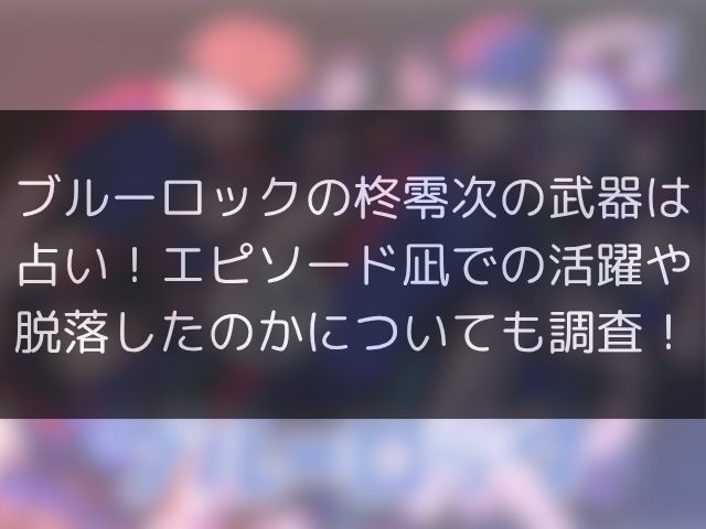 ブルーロックの柊零次の武器は占い！エピソード凪での活躍や脱落したのかについても調査！