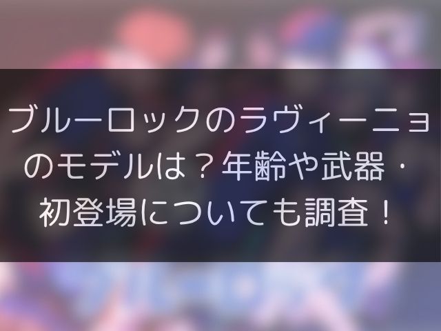 ブルーロックのラヴィーニョのモデルは？年齢や武器・初登場についても調査！